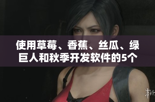 使用草莓、香蕉、絲瓜、綠巨人和秋季開發(fā)軟件的5個學習建議