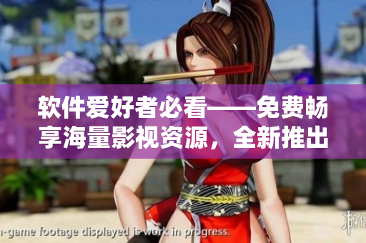 軟件愛(ài)好者必看——免費(fèi)暢享海量影視資源，全新推出軟件視頻大全！