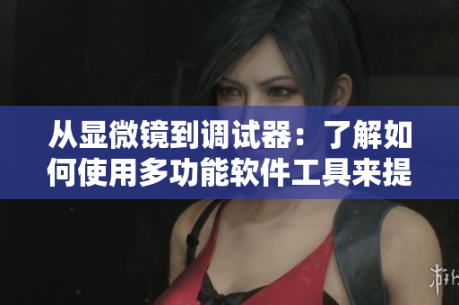 從顯微鏡到調(diào)試器：了解如何使用多功能軟件工具來提升編程技能