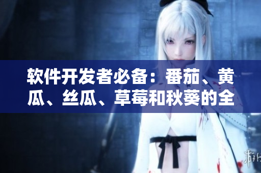 軟件開(kāi)發(fā)者必備：番茄、黃瓜、絲瓜、草莓和秋葵的全面介紹