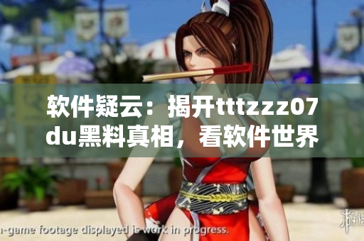軟件疑云：揭開tttzzz07du黑料真相，看軟件世界黑幕