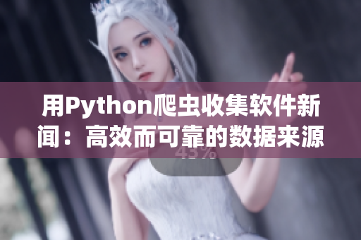 用Python爬蟲收集軟件新聞：高效而可靠的數(shù)據(jù)來源
