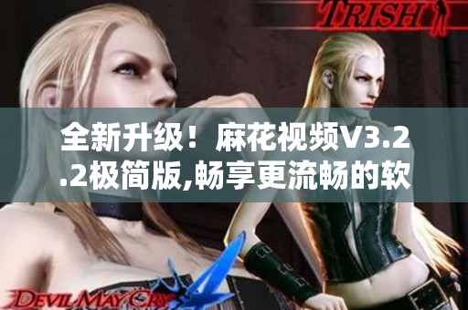 全新升級！麻花視頻V3.2.2極簡版,暢享更流暢的軟件體驗(yàn)！