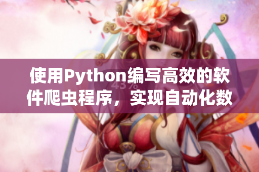 使用Python編寫高效的軟件爬蟲程序，實(shí)現(xiàn)自動化數(shù)據(jù)收集及生成相關(guān)文章