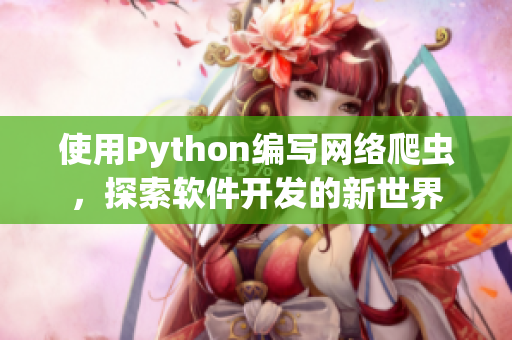 使用Python編寫網(wǎng)絡(luò)爬蟲，探索軟件開發(fā)的新世界