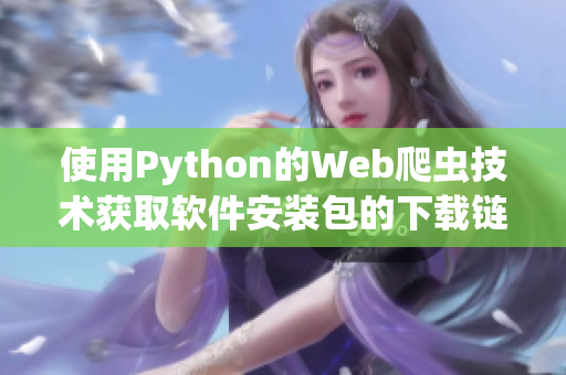使用Python的Web爬蟲技術(shù)獲取軟件安裝包的下載鏈接