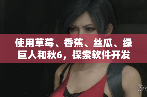 使用草莓、香蕉、絲瓜、綠巨人和秋6，探索軟件開發(fā)中的佳句優(yōu)選新思路！