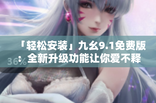 「輕松安裝」九幺9.1免費版：全新升級功能讓你愛不釋手！