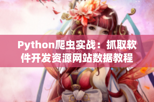 Python爬蟲實(shí)戰(zhàn)：抓取軟件開發(fā)資源網(wǎng)站數(shù)據(jù)教程