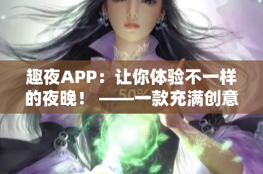 趣夜APP：讓你體驗不一樣的夜晚！ ——一款充滿創(chuàng)意和樂趣的軟件
