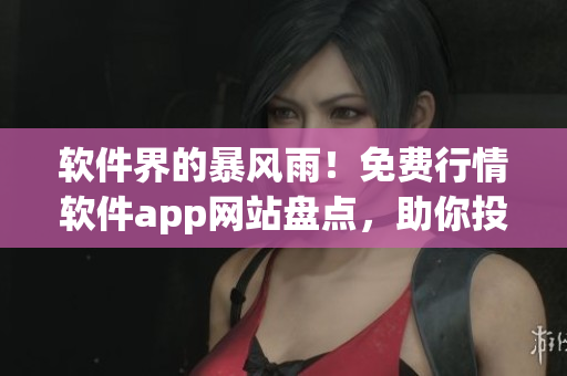 軟件界的暴風雨！免費行情軟件app網(wǎng)站盤點，助你投資零距離