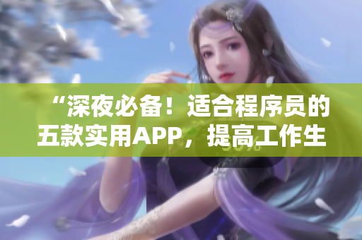 “深夜必備！適合程序員的五款實用APP，提高工作生產(chǎn)力！”