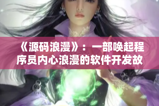 《源碼浪漫》：一部喚起程序員內(nèi)心浪漫的軟件開發(fā)故事