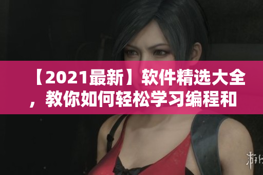 【2021最新】軟件精選大全，教你如何輕松學習編程和開發(fā)技術(shù)！