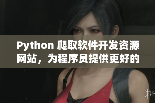 Python 爬取軟件開發(fā)資源網(wǎng)站，為程序員提供更好的學(xué)習(xí)方式