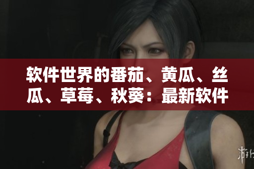 軟件世界的番茄、黃瓜、絲瓜、草莓、秋葵：最新軟件推薦合集