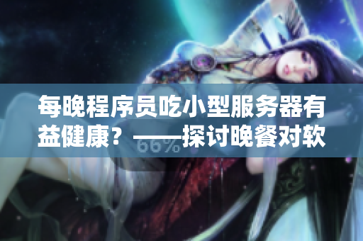 每晚程序員吃小型服務(wù)器有益健康？——探討晚餐對軟件工作者身體的影響