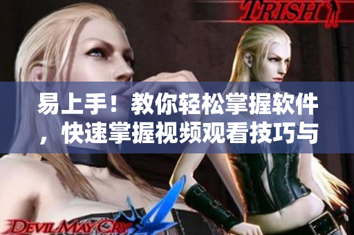 易上手！教你輕松掌握軟件，快速掌握視頻觀看技巧與方法