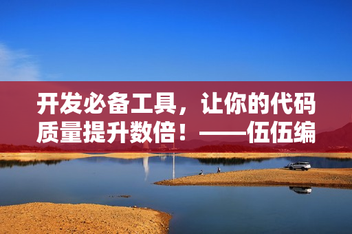 開(kāi)發(fā)必備工具，讓你的代碼質(zhì)量提升數(shù)倍！——伍伍編程工具推薦