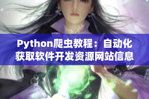 Python爬蟲(chóng)教程：自動(dòng)化獲取軟件開(kāi)發(fā)資源網(wǎng)站信息