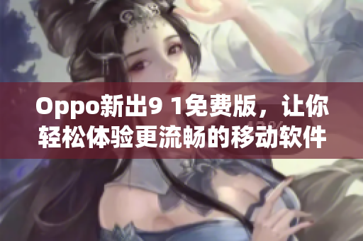 Oppo新出9 1免費(fèi)版，讓你輕松體驗更流暢的移動軟件！