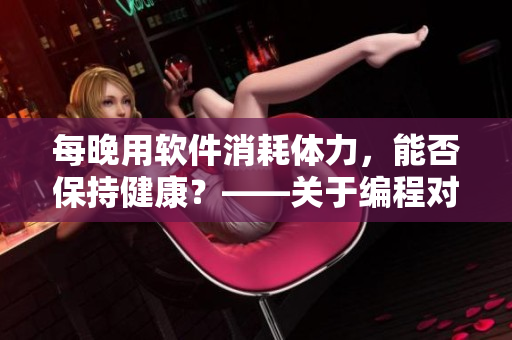 每晚用軟件消耗體力，能否保持健康？——關(guān)于編程對身體的影響
