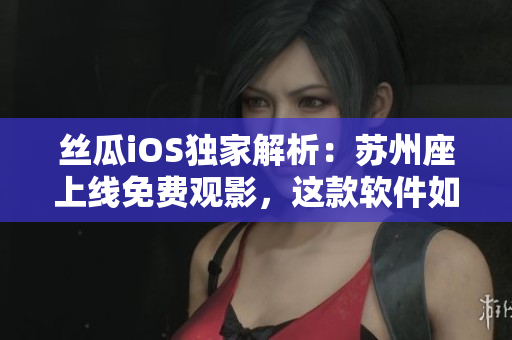 絲瓜iOS獨(dú)家解析：蘇州座上線免費(fèi)觀影，這款軟件如何實(shí)現(xiàn)無(wú)限看？
