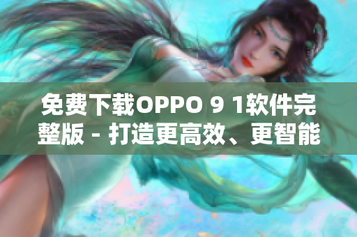 免費下載OPPO 9 1軟件完整版 - 打造更高效、更智能的手機體驗