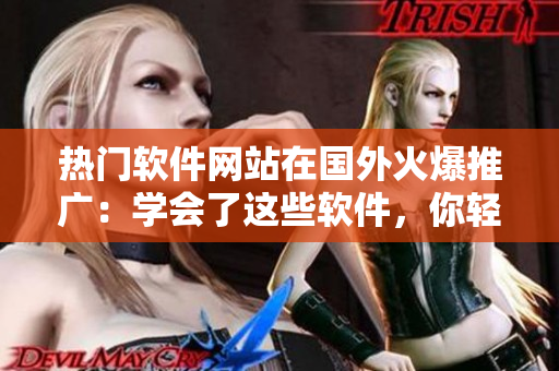 熱門軟件網(wǎng)站在國外火爆推廣：學(xué)會了這些軟件，你輕松成為高手！