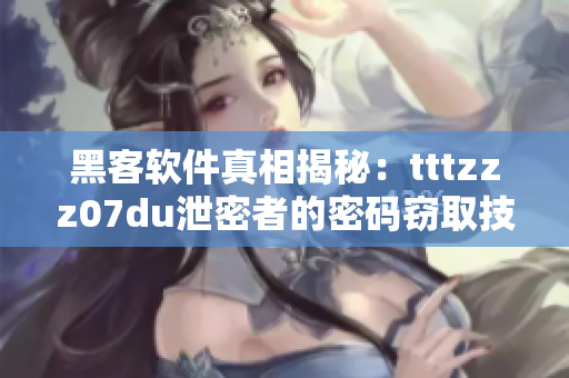 黑客軟件真相揭秘：tttzzz07du泄密者的密碼竊取技術(shù)