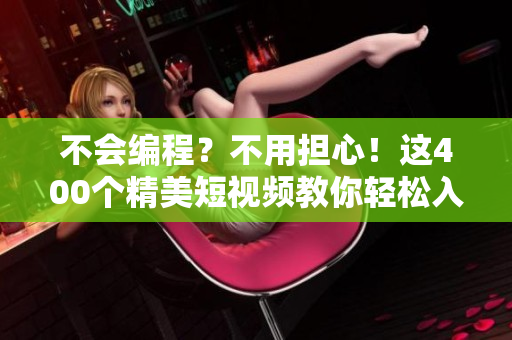 不會(huì)編程？不用擔(dān)心！這400個(gè)精美短視頻教你輕松入門軟件開發(fā)