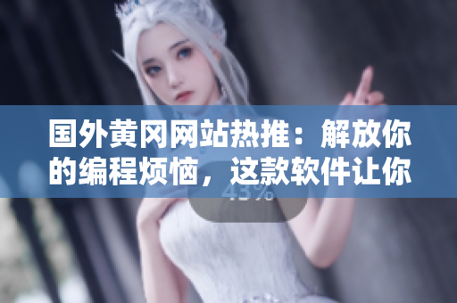 國(guó)外黃岡網(wǎng)站熱推：解放你的編程煩惱，這款軟件讓你的代碼輕松編寫！