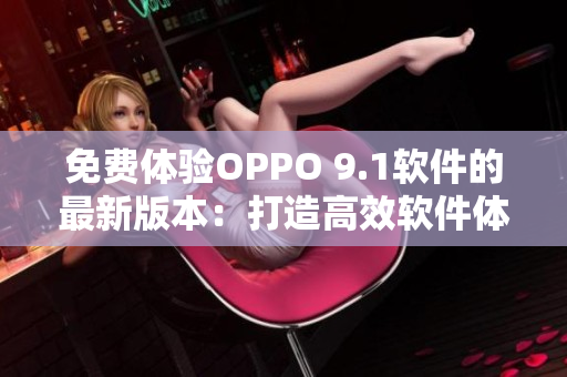免費體驗OPPO 9.1軟件的最新版本：打造高效軟件體驗