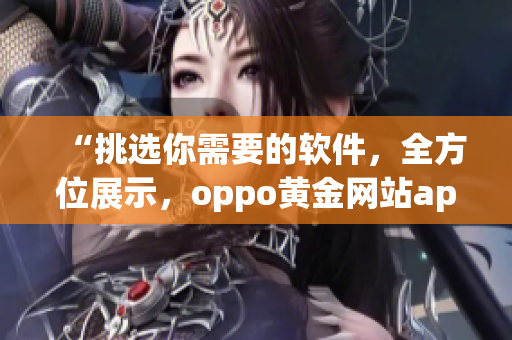 “挑選你需要的軟件，全方位展示，oppo黃金網(wǎng)站app全新推薦”