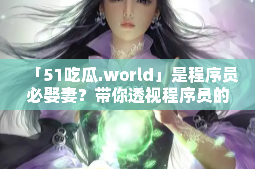 「51吃瓜.world」是程序員必娶妻？帶你透視程序員的婚姻因素