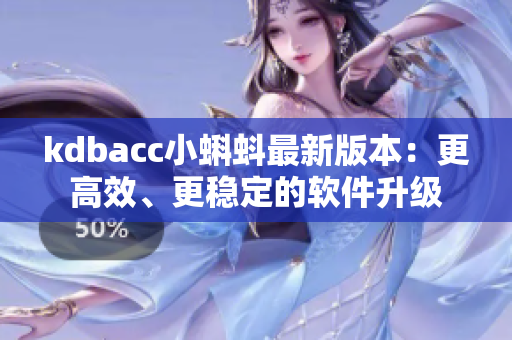kdbacc小蝌蚪最新版本：更高效、更穩(wěn)定的軟件升級
