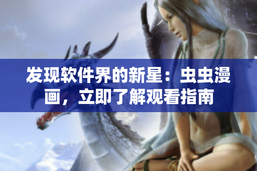 發(fā)現(xiàn)軟件界的新星：蟲蟲漫畫，立即了解觀看指南