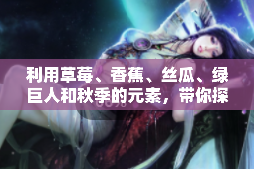 利用草莓、香蕉、絲瓜、綠巨人和秋季的元素，帶你探索軟件界的五大關(guān)鍵技術(shù)