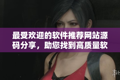 最受歡迎的軟件推薦網(wǎng)站源碼分享，助您找到高質(zhì)量軟件