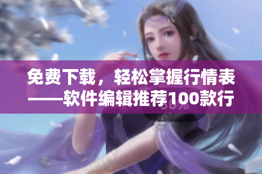 免費下載，輕松掌握行情表——軟件編輯推薦100款行情軟件