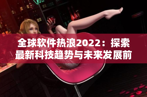 全球軟件熱浪2022：探索最新科技趨勢與未來發(fā)展前景