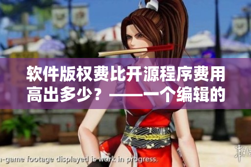 軟件版權(quán)費比開源程序費用高出多少？——一個編輯的視角
