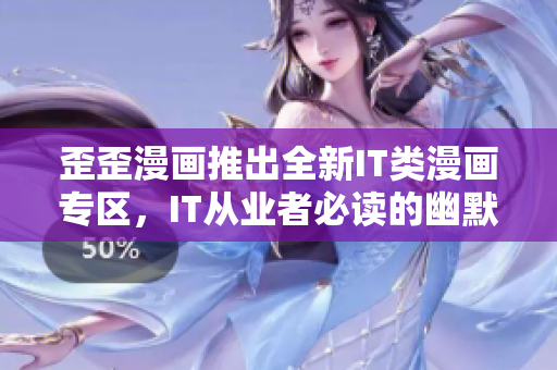 歪歪漫畫推出全新IT類漫畫專區(qū)，IT從業(yè)者必讀的幽默漫畫來啦！