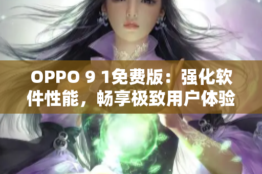 OPPO 9 1免費版：強化軟件性能，暢享極致用戶體驗！