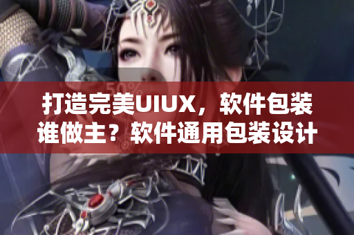 打造完美UIUX，軟件包裝誰做主？軟件通用包裝設(shè)計實踐分享
