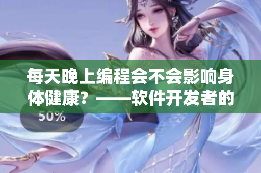每天晚上編程會不會影響身體健康？——軟件開發(fā)者的健康風(fēng)險探討