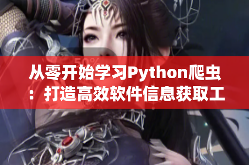 從零開始學(xué)習(xí)Python爬蟲：打造高效軟件信息獲取工具