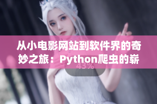 從小電影網(wǎng)站到軟件界的奇妙之旅：Python爬蟲的嶄新篇章