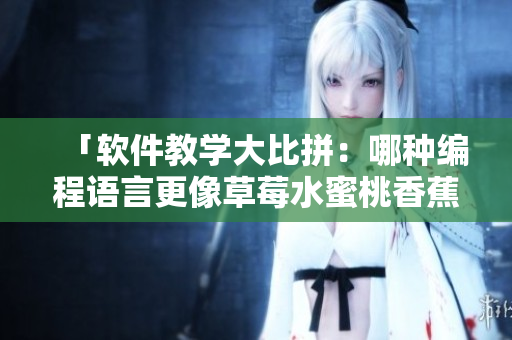 「軟件教學(xué)大比拼：哪種編程語言更像草莓水蜜桃香蕉甜橙芒果？」