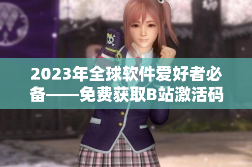 2023年全球軟件愛好者必備——免費獲取B站激活碼！